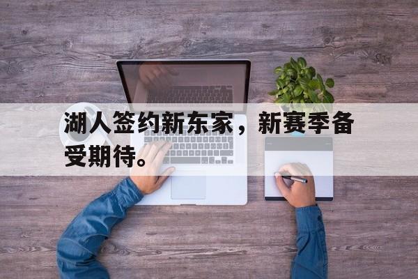 爱游戏在线官网-湖人签约新东家，新赛季备受期待。后缀