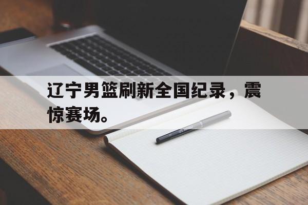 爱游戏在线官网-辽宁男篮刷新全国纪录，震惊赛场。后缀