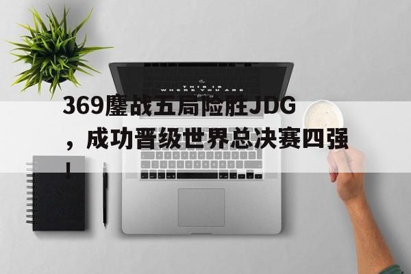 爱游戏在线网页版-369鏖战五局险胜JDG，成功晋级世界总决赛四强！后缀