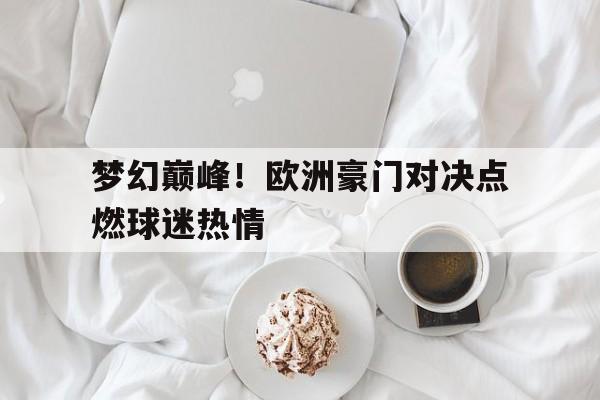 爱游戏在线官网-梦幻巅峰！欧洲豪门对决点燃球迷热情后缀